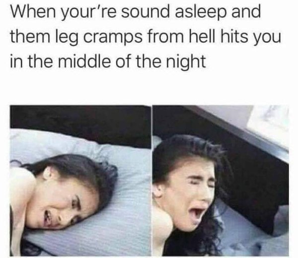 dirty jokes funny memes - When your're sound asleep and them leg cramps from hell hits you in the middle of the night