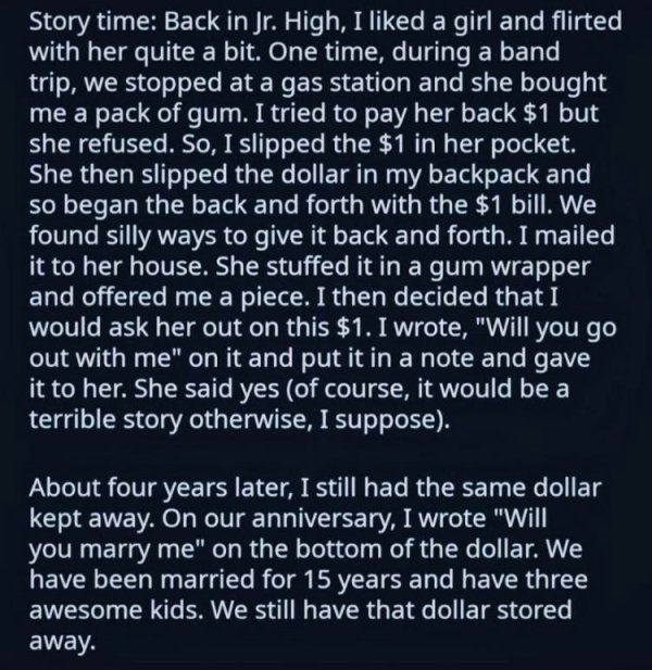 sky - Story time Back in Jr. High, I d a girl and flirted with her quite a bit. One time, during a band, trip, we stopped at a gas station and she bought me a pack of gum. I tried to pay her back $1 but she refused. So, I slipped the $1 in her pocket. She