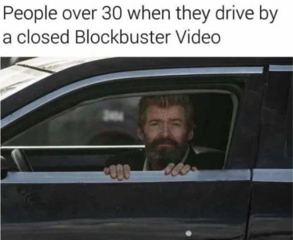 memes logan - People over 30 when they drive by a closed Blockbuster Video
