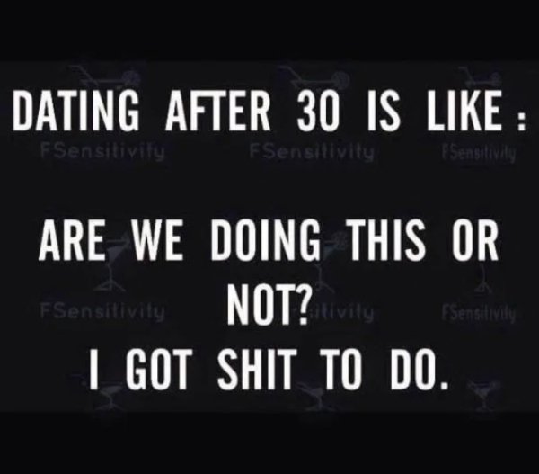 inappropriate quotes - Dating After 30 Is F Sensitivity FSensitivitas Sensitivity Are We Doing This Or FSensitivity Illvily I Got Shit To Do.