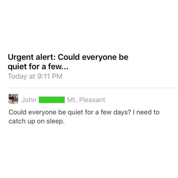 document - Urgent alert Could everyone be quiet for a few... Today at John Mt. Pleasant Could everyone be quiet for a few days? I need to catch up on sleep.
