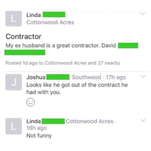 diagram - Linda Cottonwood Acres Contractor My ex husband is a great contractor. David Posted 1d ago to Cottonwood Acres and 27 nearby Joshua Southwood 17h ago Looks he got out of the contract he had with you. Cottonwood Acres Linda 16h ago Not funny
