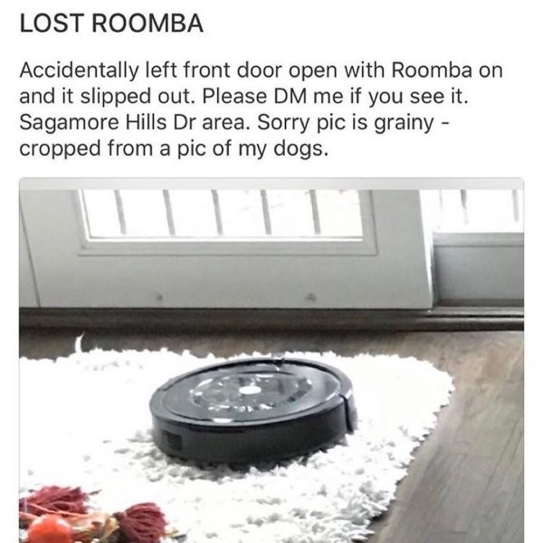 angle - Lost Roomba Accidentally left front door open with Roomba on and it slipped out. Please Dm me if you see it. Sagamore Hills Dr area. Sorry pic is grainy cropped from a pic of my dogs.