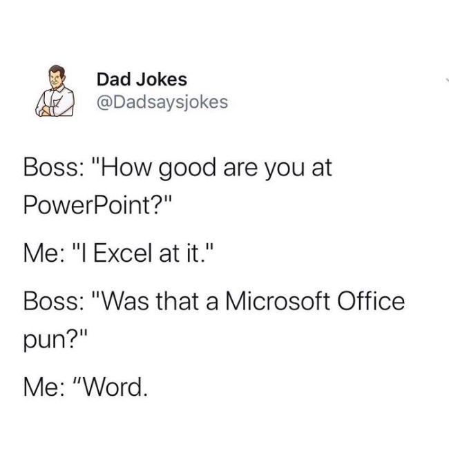 excel word pun - A Dad Jokes Boss "How good are you at PowerPoint?" Me "I Excel at it." Boss "Was that a Microsoft Office pun?" Me "Word.