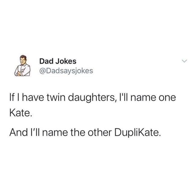 corny jokes dad jokes - Dad Jokes If I have twin daughters, I'll name one Kate. And I'll name the other Duplikate.