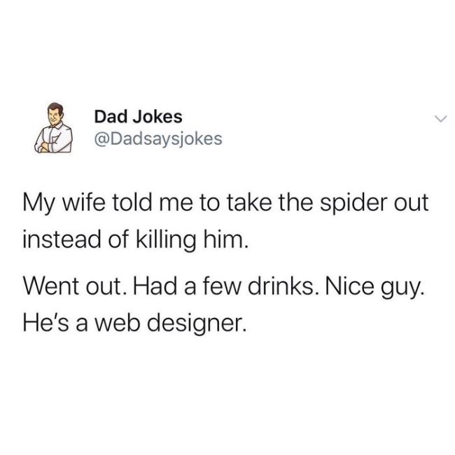 dad funny jokes - Dad Jokes sjokes My wife told me to take the spider out instead of killing him. Went out. Had a few drinks. Nice guy. He's a web designer.