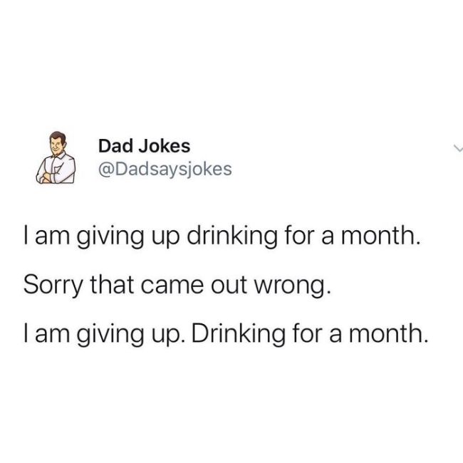 i m giving up drinking for a month meme - A Dad Jokes Tam giving up drinking for a month. Sorry that came out wrong. Tam giving up. Drinking for a month.