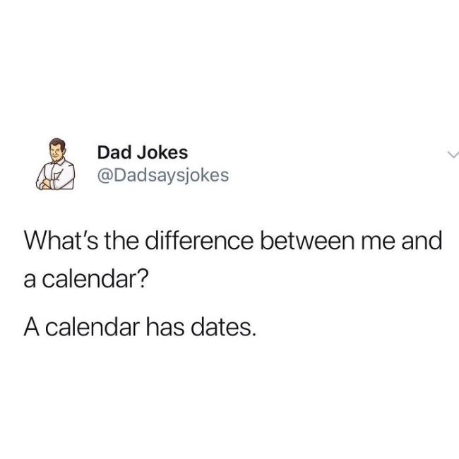 dad says jokes - Ae Dad Jokes What's the difference between me and a calendar? A calendar has dates.