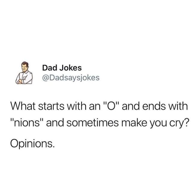 clean my room - A Dad Jokes What starts with an "O" and ends with "nions" and sometimes make you cry? Opinions.