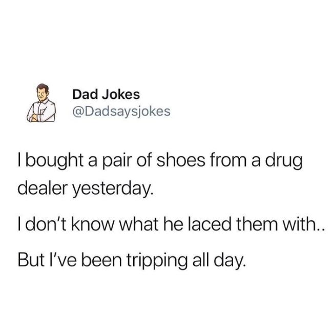 spanish dad jokes - A Dad Jokes I bought a pair of shoes from a drug dealer yesterday. I don't know what he laced them with.. But I've been tripping all day.
