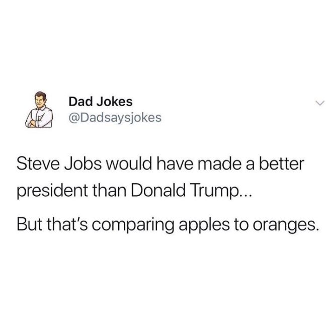 animal - A Dad Jokes Steve Jobs would have made a better president than Donald Trump... But that's comparing apples to oranges.