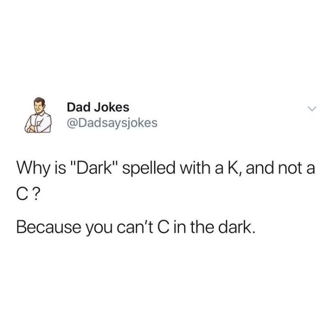 have a russian friend - Dad Jokes Why is "Dark" spelled with a K, and not a C? Because you can't C in the dark.