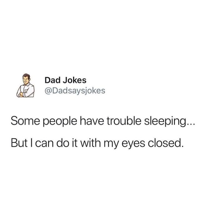 Pun - Dad Jokes Some people have trouble sleeping... But I can do it with my eyes closed.