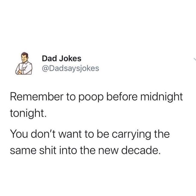 angle - Dad Jokes Remember to poop before midnight tonight. You don't want to be carrying the same shit into the new decade.