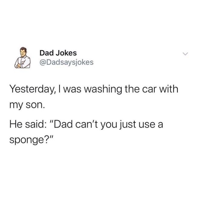 Joke - Dad Jokes Yesterday, I was washing the car with my son. He said "Dad can't you just use a sponge?"