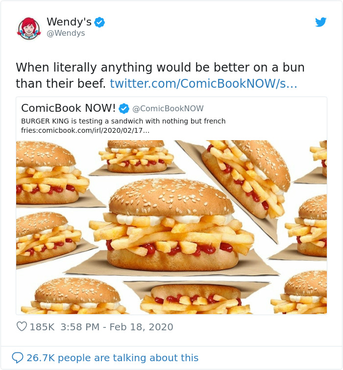 wendy's company - Wendy's When literally anything would be better on a bun than their beef. twitter.comComicBookNOWs... ComicBook Now! Burger King is testing a sandwich with nothing but french friescomicbook.comirl... people are talking about this