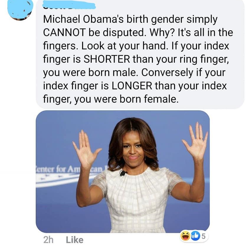 human behavior - Michael Obama's birth gender simply Cannot be disputed. Why? It's all in the fingers. Look at your hand. If your index finger is Shorter than your ring finger, you were born male. Conversely if your index finger is Longer than your index 