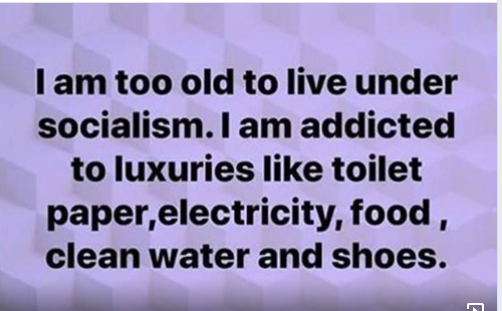 chistes matematicos - I am too old to live under socialism. I am addicted to luxuries toilet paper,electricity, food, clean water and shoes.