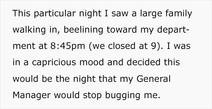This particular night I saw a large family walking in, beelining toward my depart ment at pm we closed at 9. I was in a capricious mood and decided this would be the night that my General Manager would stop bugging me.