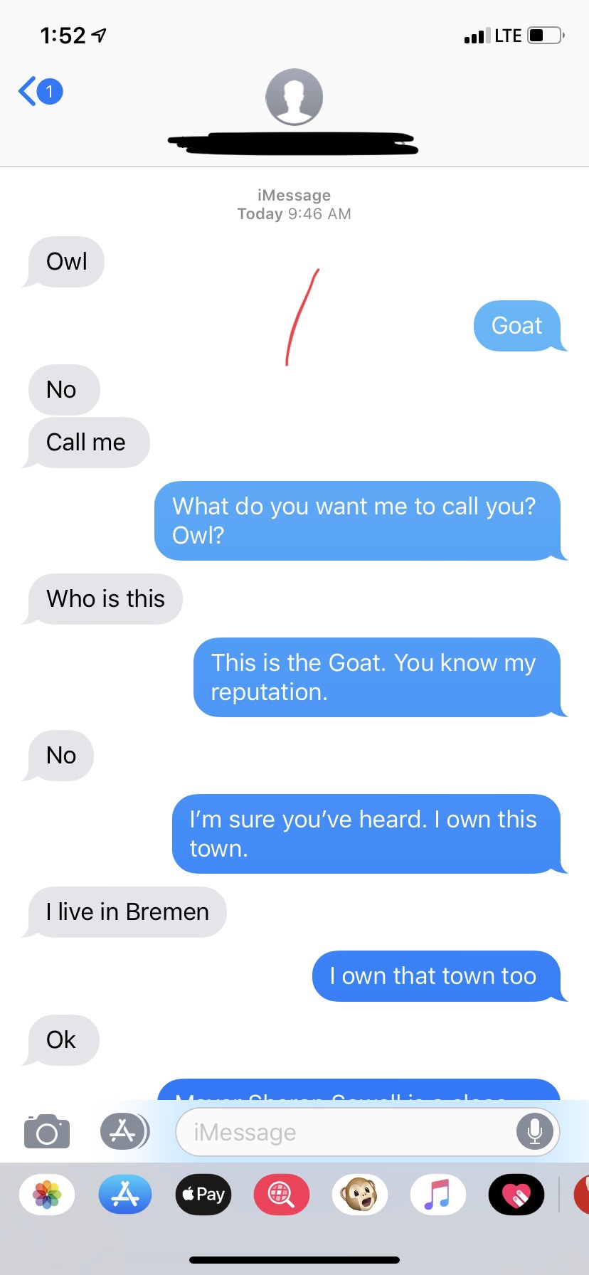 relationship goals - ., Lte O To iMessage Today Owl Goat No Call me What do you want me to call you? Owl? Who is this This is the Goat. You know my reputation. No No I'm sure you've heard. I own this town. I live in Bremen I own that town too Ok O iMessag
