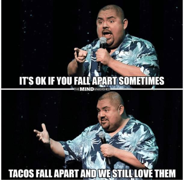 tacos fall apart but we still love them - It'S Ok If You Fall Apart Sometimes The Mind Unleashed Tacos Fall Apart And Westill Love Them