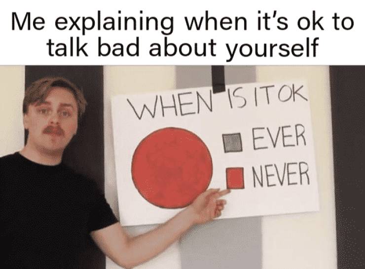 presentation - Me explaining when it's ok to talk bad about yourself When Is Itok Ever Never