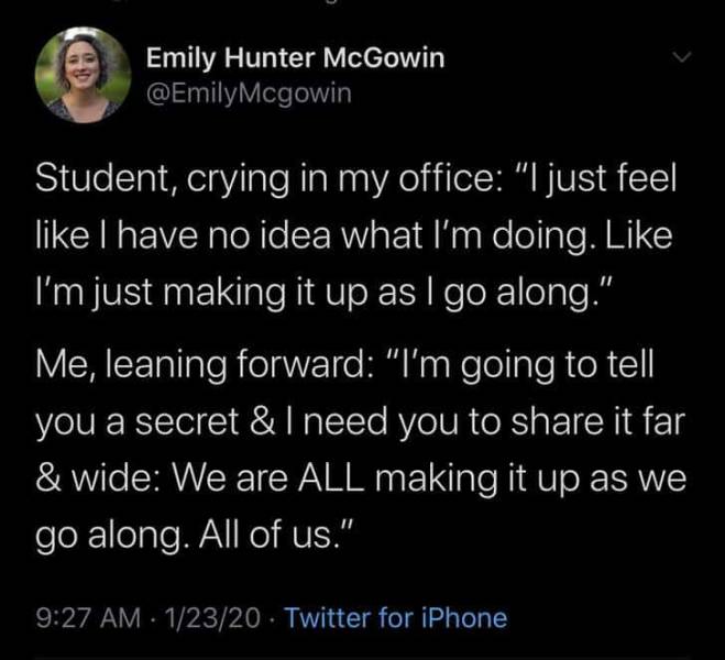 atmosphere - Emily Hunter McGowin Mcgowin Student, crying in my office "I just feel I have no idea what I'm doing. 'I'm just making it up as I go along." Me, leaning forward "I'm going to tell you a secret & I need you to it far & wide We are All making i