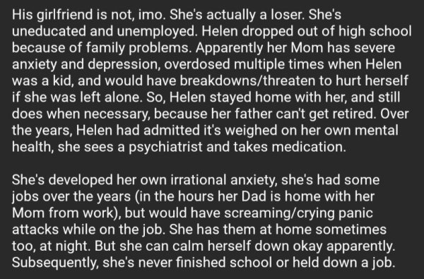 long day at work - His girlfriend is not, imo. She's actually a loser. She's uneducated and unemployed. Helen dropped out of high school because of family problems. Apparently her Mom has severe anxiety and depression, overdosed multiple times when Helen 