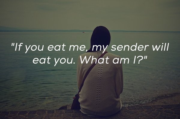water - "If you eat me, my sender will eat you. What am I?"