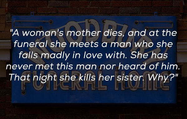 signage - "A woman's mother dies, and at the funeral she meets a man who she falls madly in love with. She has never met this man nor heard of him. That night she kills her sister. Why?" Onlinus
