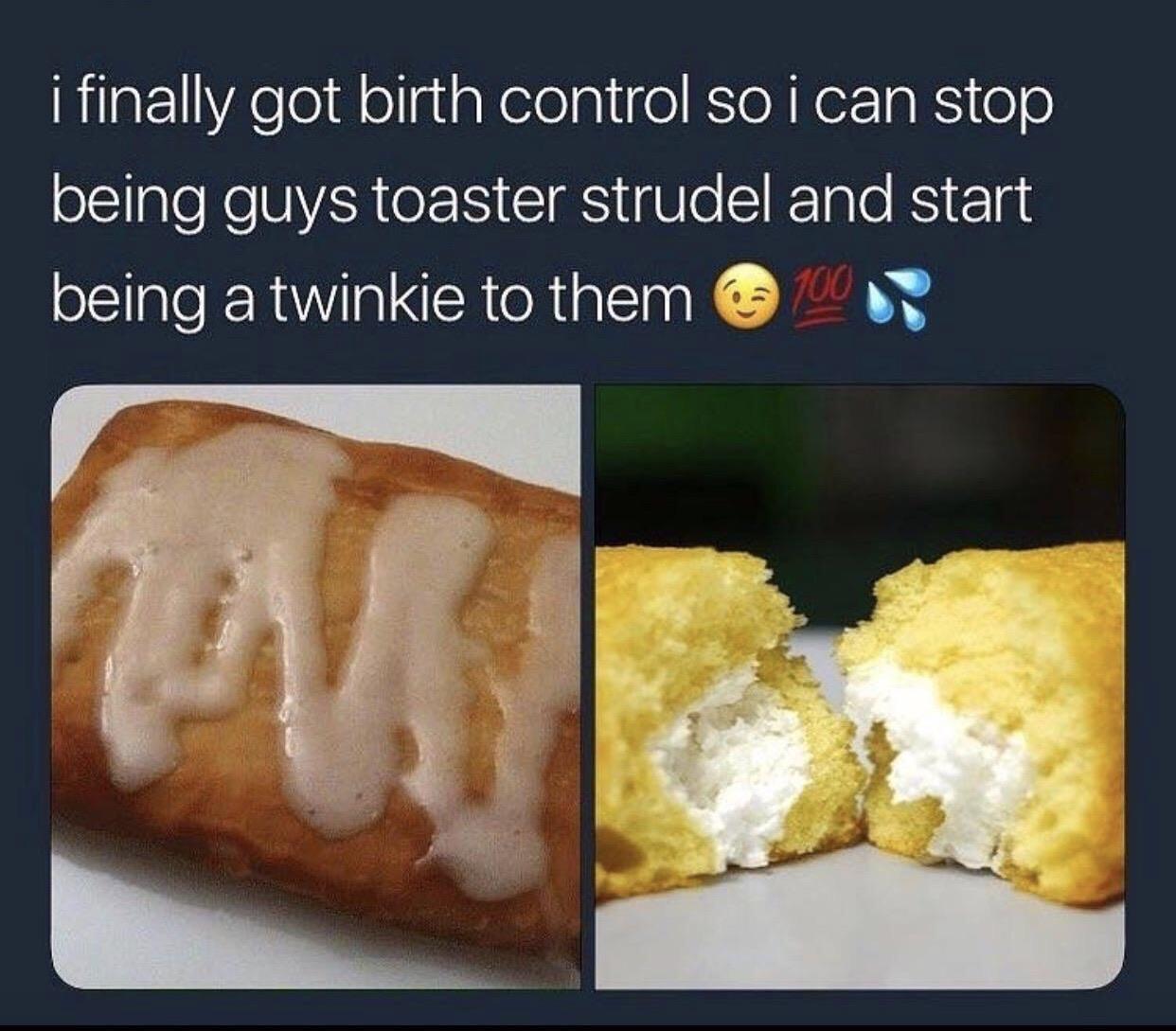 toaster strudel twinkie meme - i finally got birth control so i can stop being guys toaster strudel and start being a twinkie to them