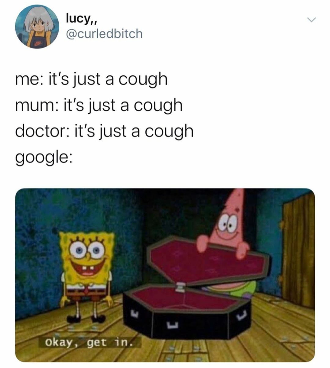 okay get in meme - lucy., me it's just a cough mum it's just a cough doctor it's just a cough google okay, get in.