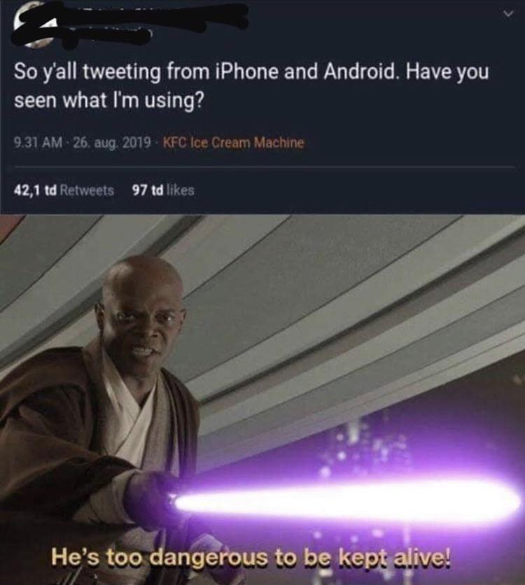 mace windu - So y'all tweeting from iPhone and Android. Have you seen what I'm using? 9.31 Am 26. aug. 2019 Kfc Ice Cream Machine 42,1 td 97 td He's too dangerous to be kept alive!