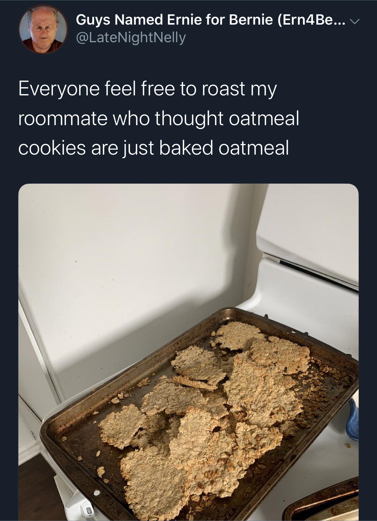 soil - Guys Named Ernie for Bernie Ern4Be... V NightNelly Everyone feel free to roast my roommate who thought oatmeal cookies are just baked oatmeal