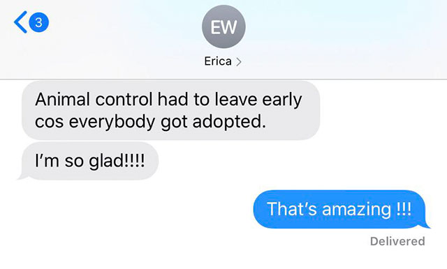 communication - Ew Erica > Animal control had to leave early cos everybody got adopted. I'm so glad!!!! That's amazing !!! Delivered