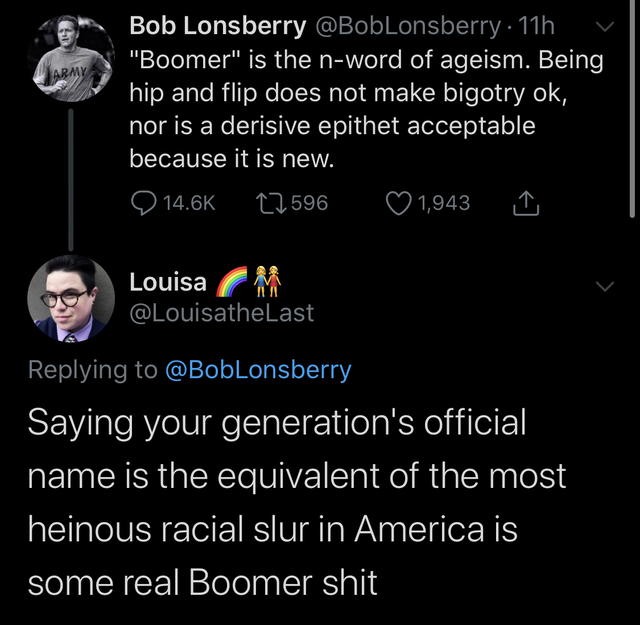 boomer compared to n word - Bob Lonsberry 11h y "Boomer" is the nword of ageism. Being hip and flip does not make bigotry ok, nor is a derisive epithet acceptable because it is new. 9 27596 1,943 Louisa M Saying your generation's official name is the equi