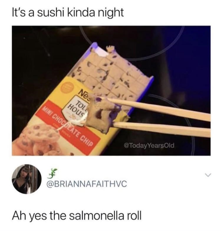 salmonella roll meme - It's a sushi kinda night Ne Mini Chocplate Chip Toll Hous Old Ah yes the salmonella roll
