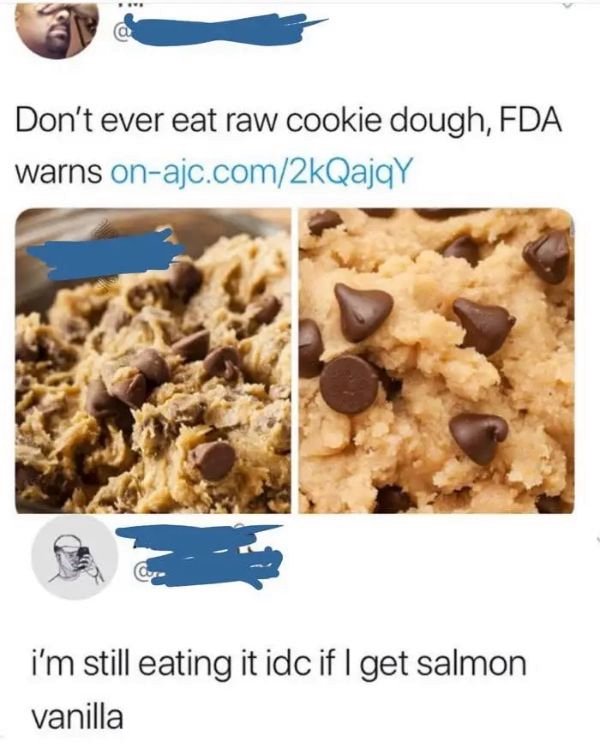 Food - Don't ever eat raw cookie dough, Fda warns onajc.com2kQajqY i'm still eating it idc if I get salmon vanilla