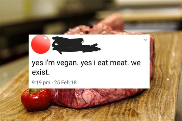 Steak - yes i'm vegan. yes i eat meat. we exist. 25 Feb 18
