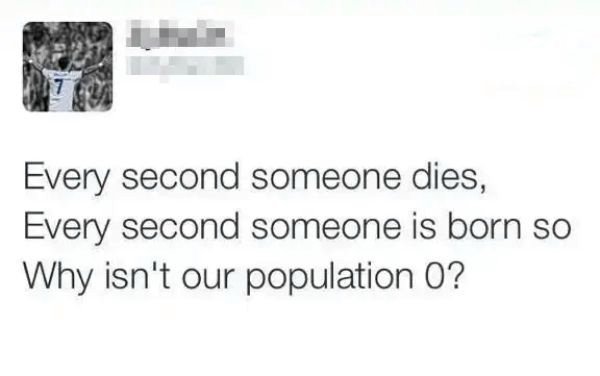 design - Every second someone dies, Every second someone is born so Why isn't our population 0?