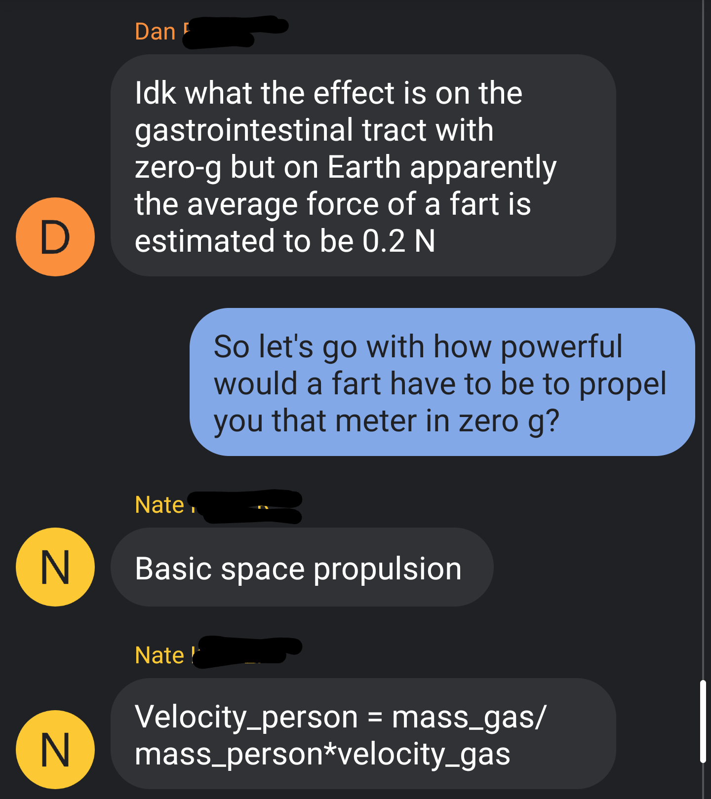 multimedia - Dan Idk what the effect is on the gastrointestinal tract with zerog but on Earth apparently the average force of a fart is estimated to be 0.2 N. So let's go with how powerful would a fart have to be to propel you that meter in zero g? Nate. 