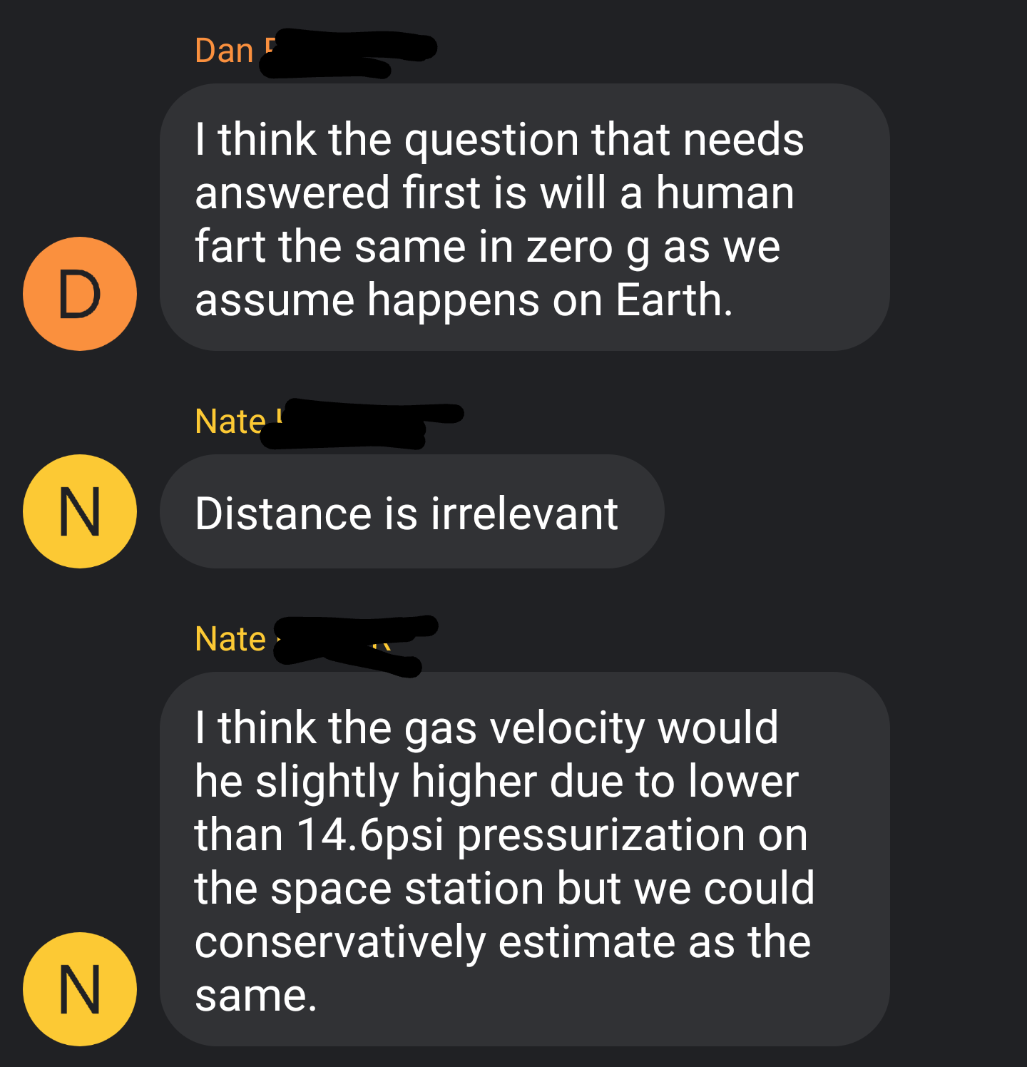 snow software - Dan I think the question that needs answered first is will a human fart the same in zero g as we assume happens on Earth. Nate' Distance is irrelevant Nate I think the gas velocity would he slightly higher due to lower than 14.6psi pressur