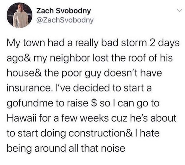 donald trump tweets about building a wall - Zach Svobodny My town had a really bad storm 2 days ago& my neighbor lost the roof of his house& the poor guy doesn't have insurance. I've decided to start a gofundme to raise $ so I can go to Hawaii for a few w