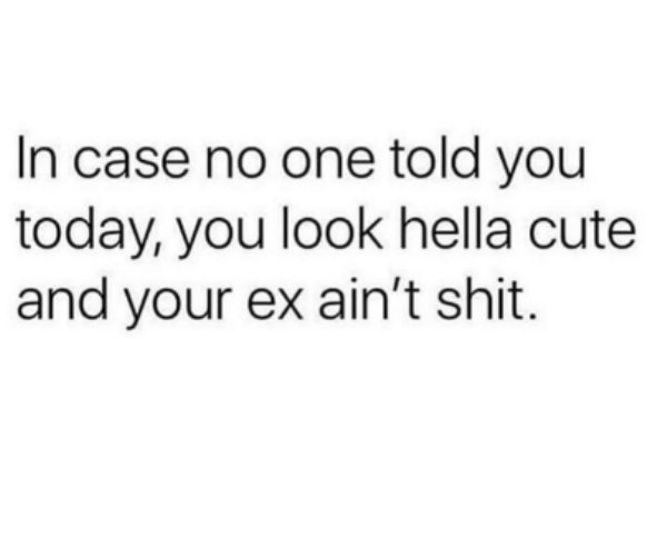 weight loss quotes - In case no one told you today, you look hella cute and your ex ain't shit.