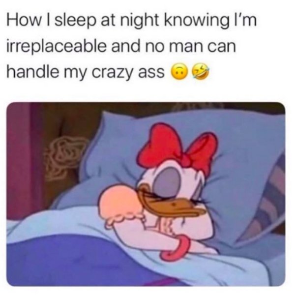Daisy Duck - How I sleep at night knowing I'm irreplaceable and no man can handle my crazy ass o