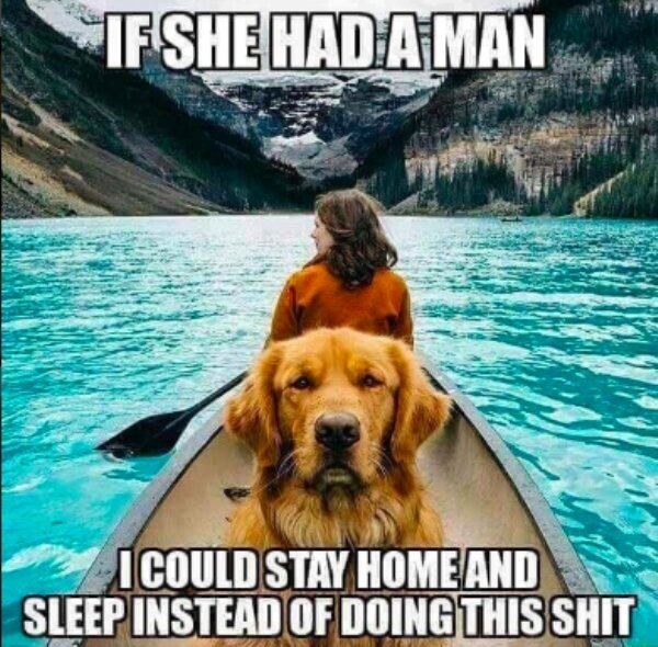 if she had a man dog meme - Fshe Had A Man Icould Stay Home And Sleep Instead Of Doing This Shit