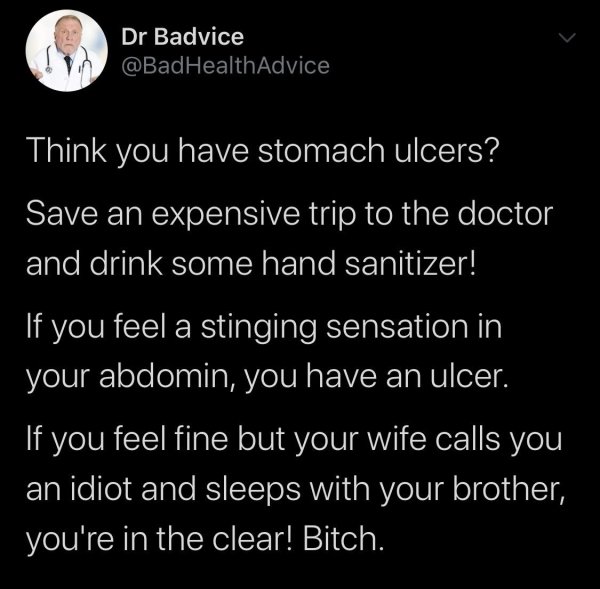 atmosphere - Dr Badvice Health Advice Think you have stomach ulcers? Save an expensive trip to the doctor and drink some hand sanitizer! 'If you feel a stinging sensation in your abdomin, you have an ulcer. 'If you feel fine but your wife calls you an idi
