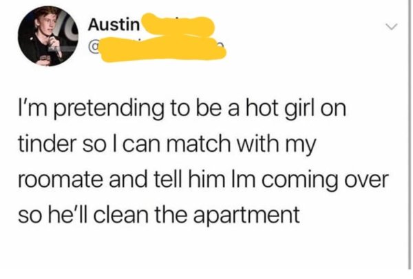 roomate clean his room tinder account come over girl - Austin I'm pretending to be a hot girl on tinder solcan match with my roomate and tell him Im coming over so he'll clean the apartment