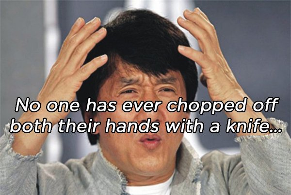 jackie chan meme - No one has ever chopped off both their hands with a knife...