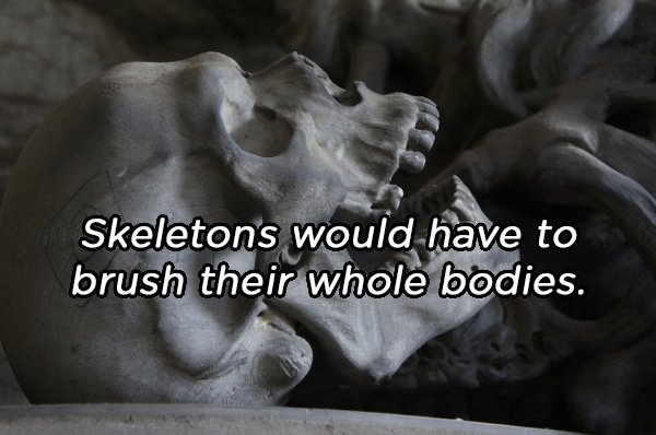 Skeletons would have to brush their whole bodies.